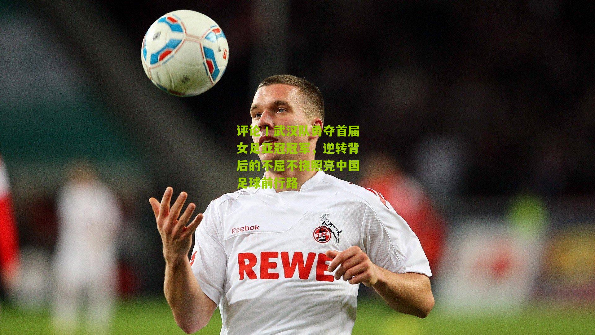 评论丨武汉队勇夺首届女足亚冠冠军,逆转背后的不屈不挠照亮中国足球前行路