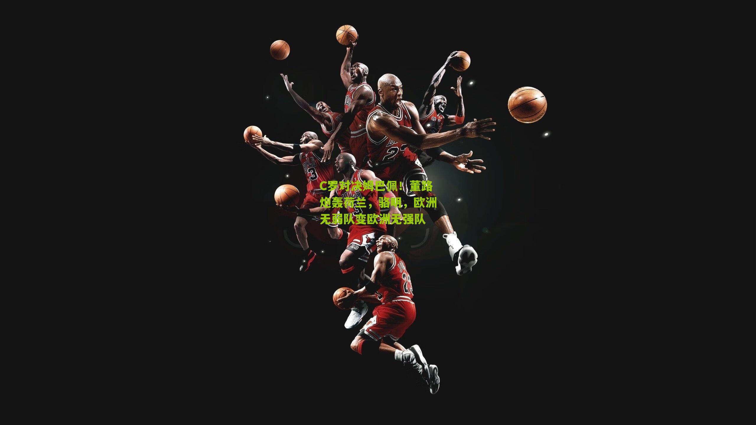 C罗对决姆巴佩!董路炮轰荷兰,骆明,欧洲无弱队变欧洲无强队