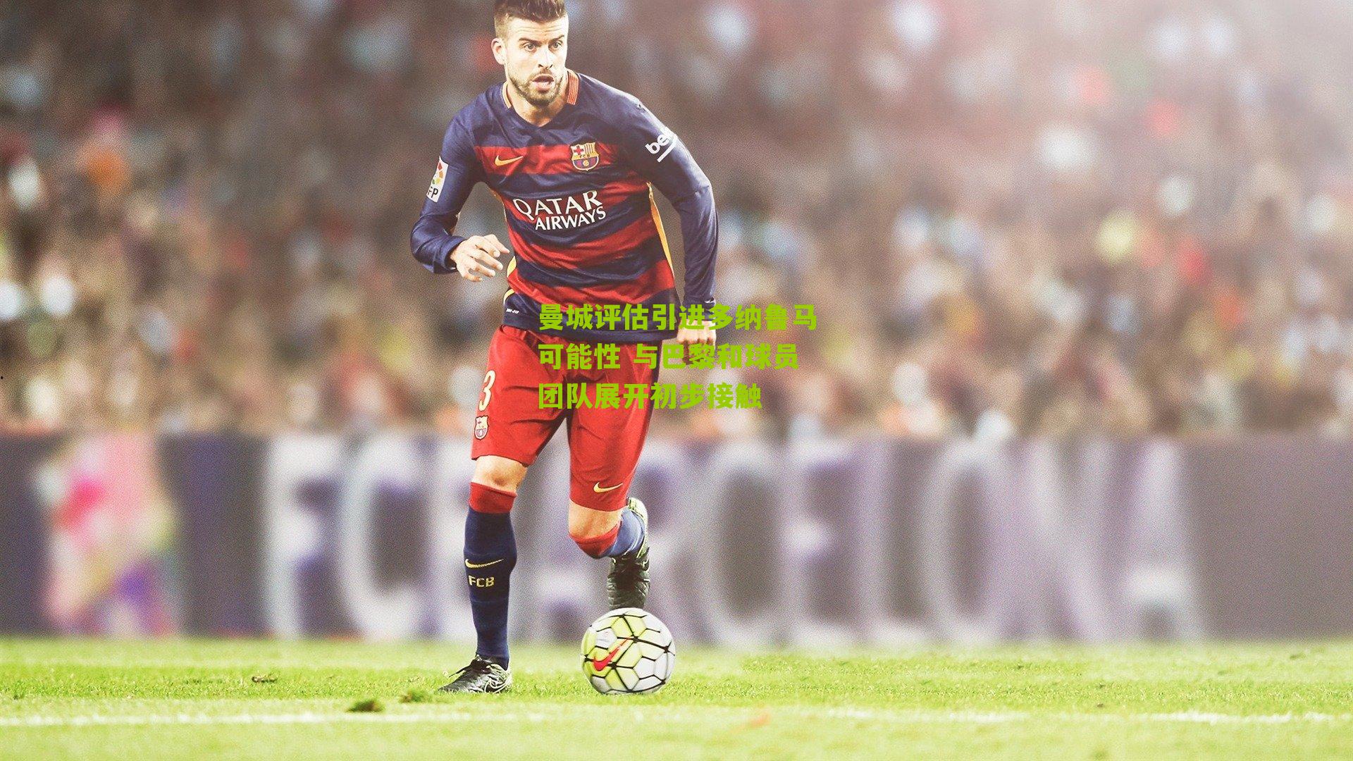 曼城评估引进多纳鲁马可能性 与巴黎和球员团队展开初步接触