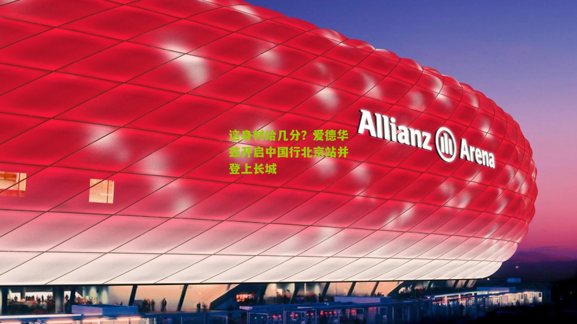 这身材给几分？爱德华兹开启中国行北京站并登上长城