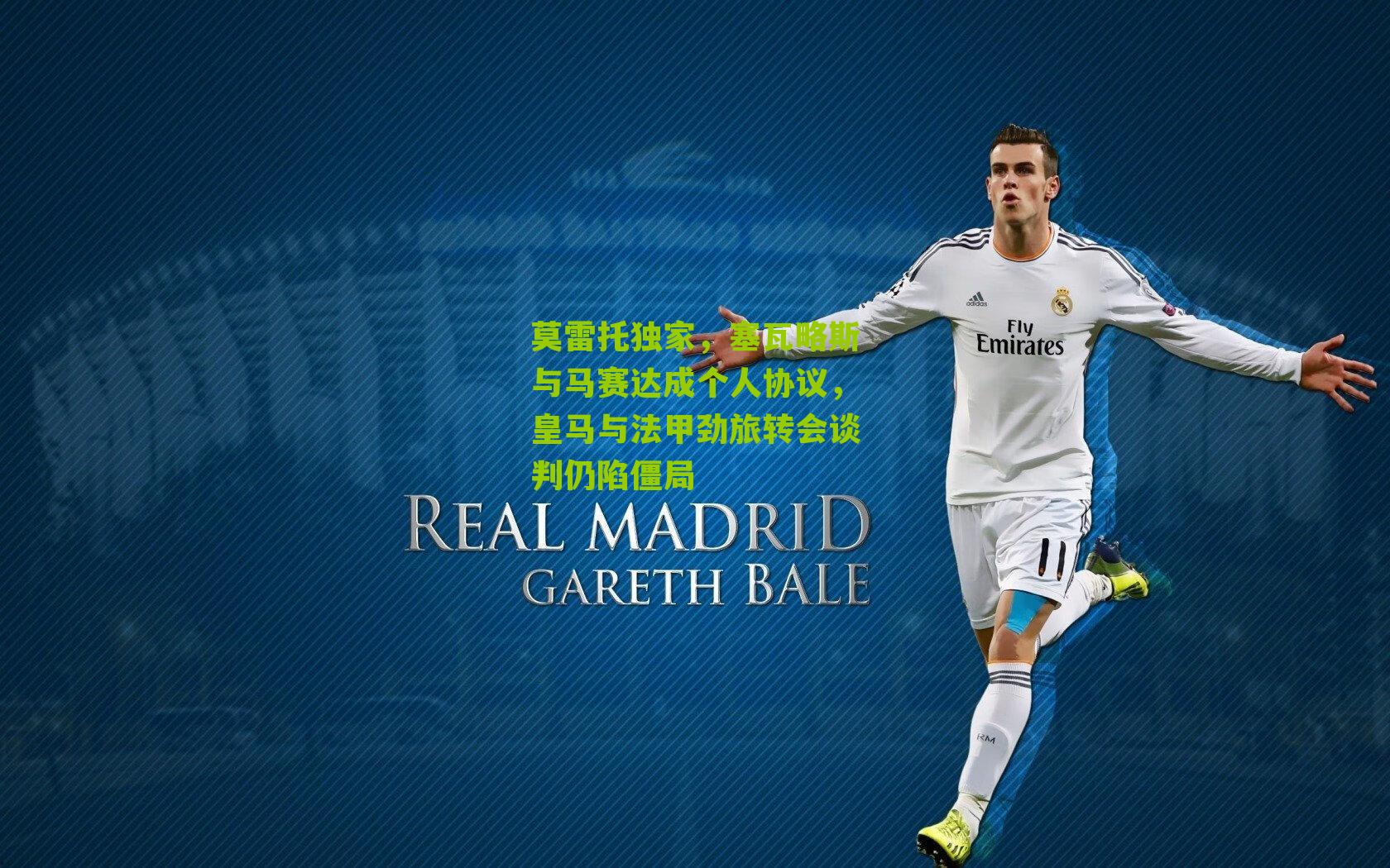 莫雷托独家,塞瓦略斯与马赛达成个人协议,皇马与法甲劲旅转会谈判仍陷僵局