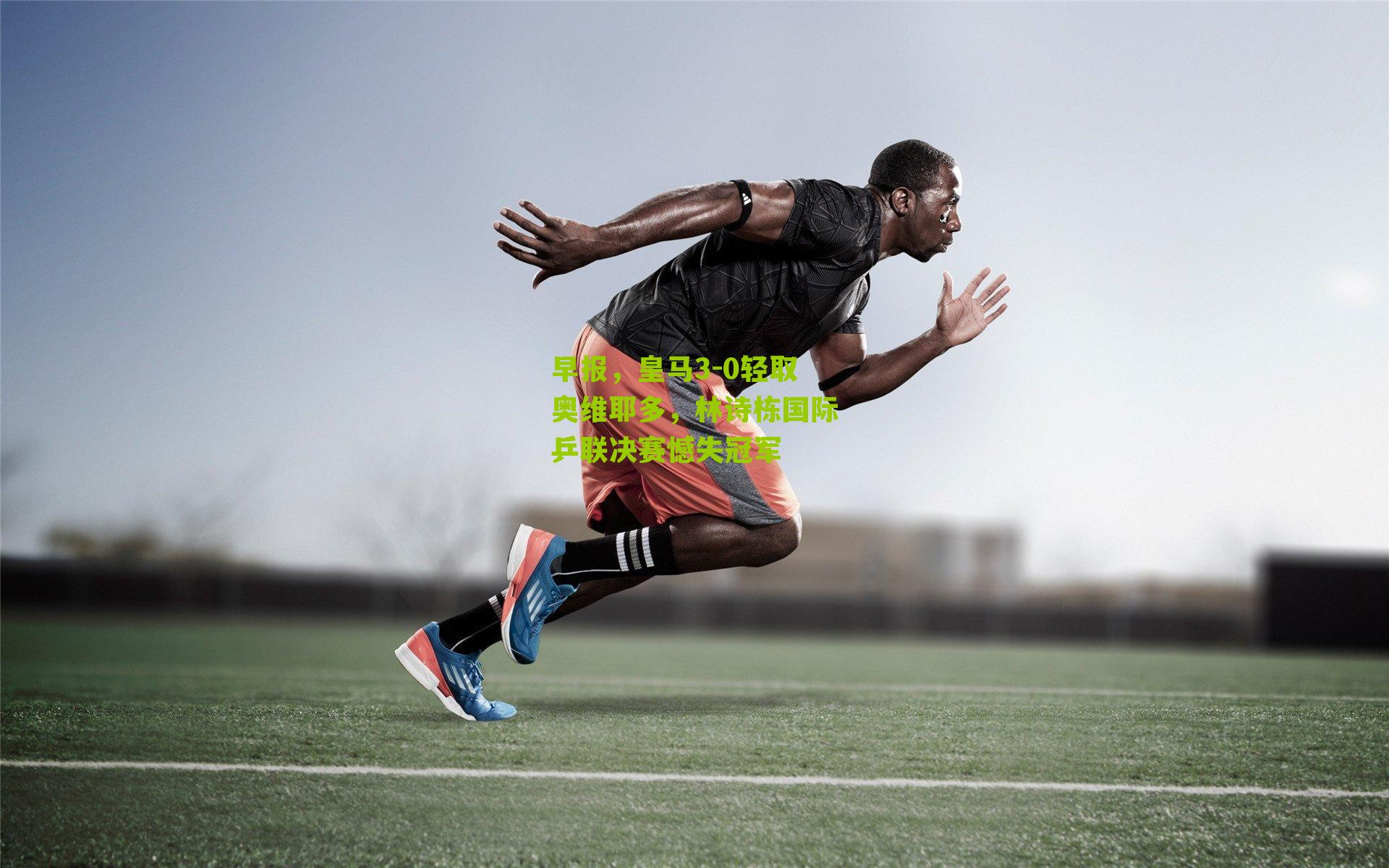 早报，皇马3-0轻取奥维耶多，林诗栋国际乒联决赛憾失冠军