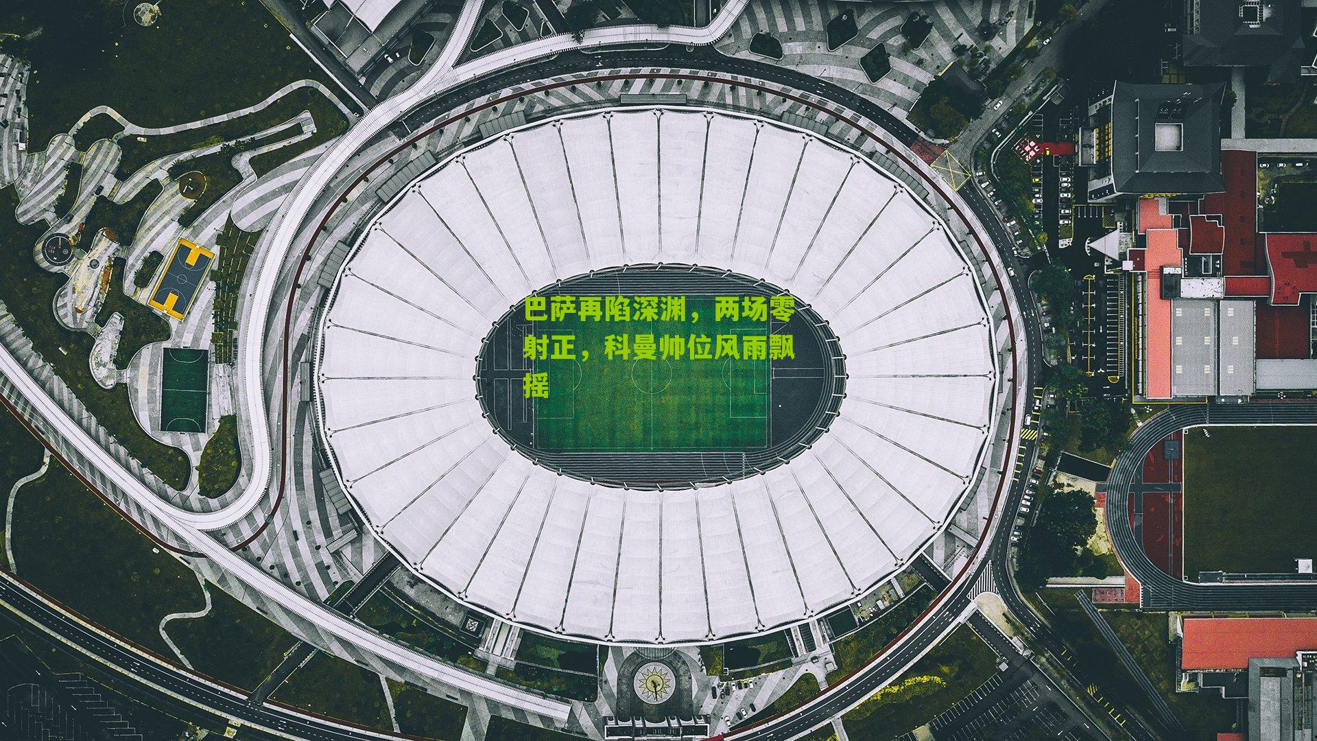 巴萨再陷深渊,两场零射正,科曼帅位风雨飘摇