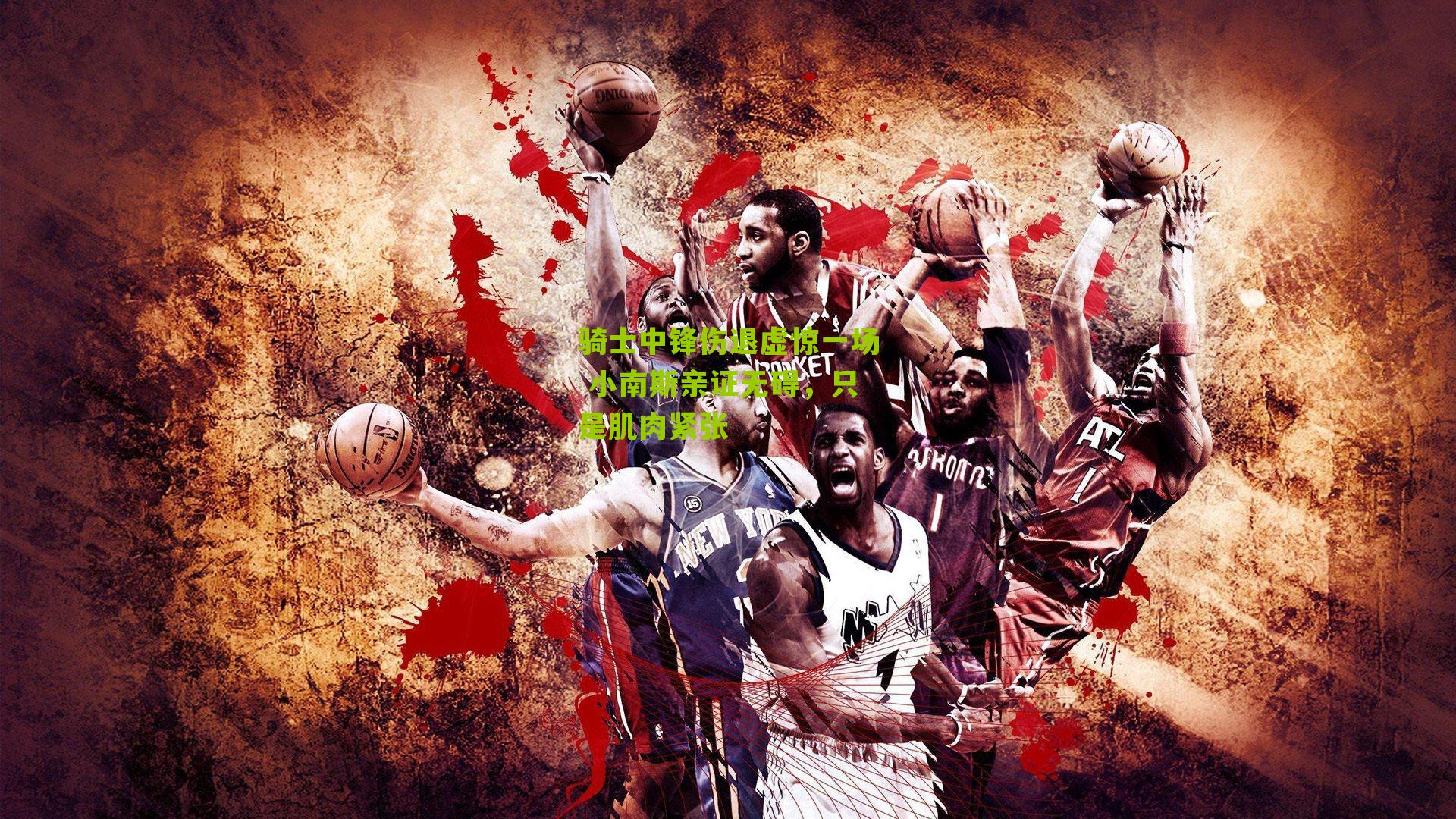 骑士中锋伤退虚惊一场 小南斯亲证无碍,只是肌肉紧张