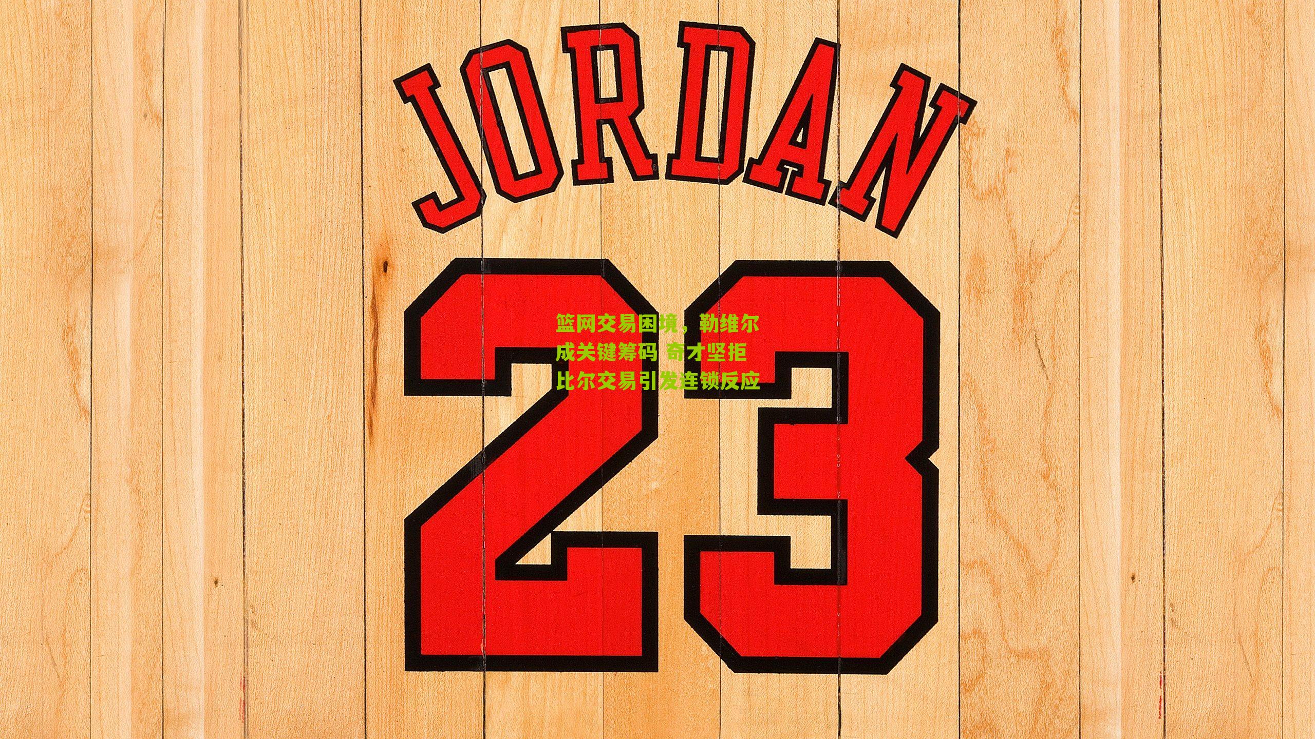 篮网交易困境,勒维尔成关键筹码 奇才坚拒比尔交易引发连锁反应