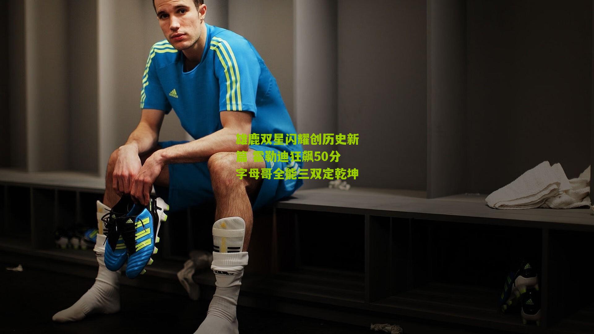 雄鹿双星闪耀创历史新篇 霍勒迪狂飙50分字母哥全能三双定乾坤