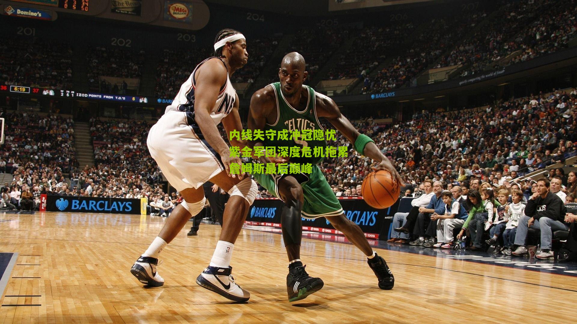 内线失守成冲冠隐忧 紫金军团深度危机拖累詹姆斯最后巅峰