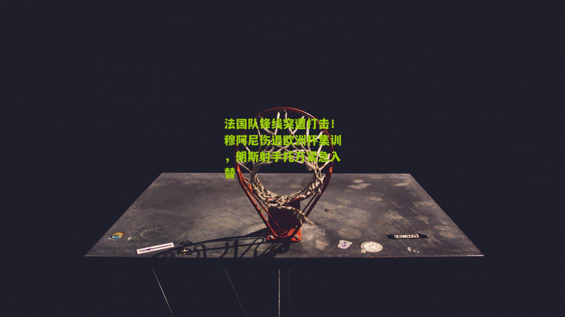 法国队锋线突遭打击!穆阿尼伤退欧洲杯集训,朗斯射手托万紧急入替