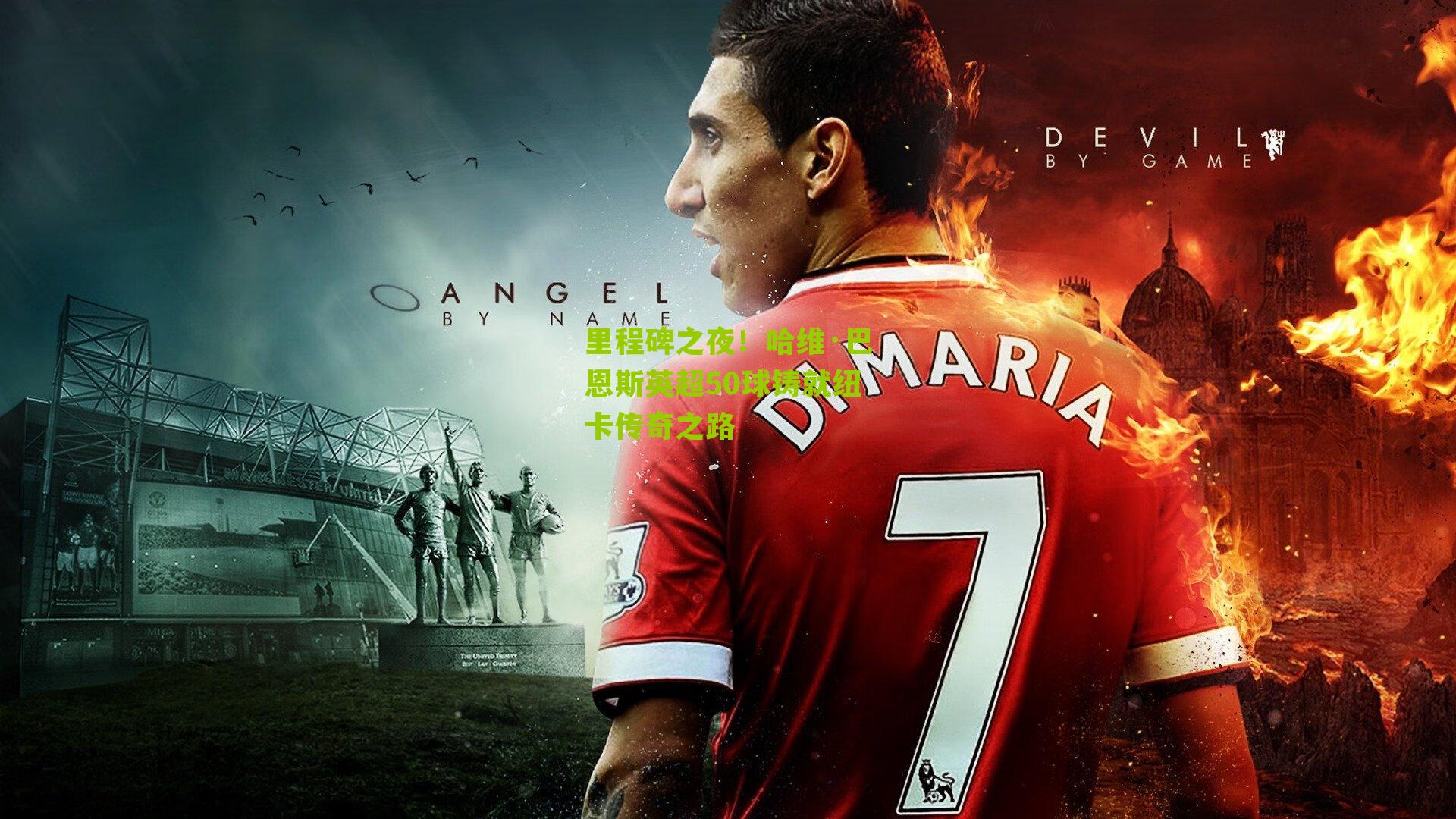 里程碑之夜！哈维·巴恩斯英超50球铸就纽卡传奇之路