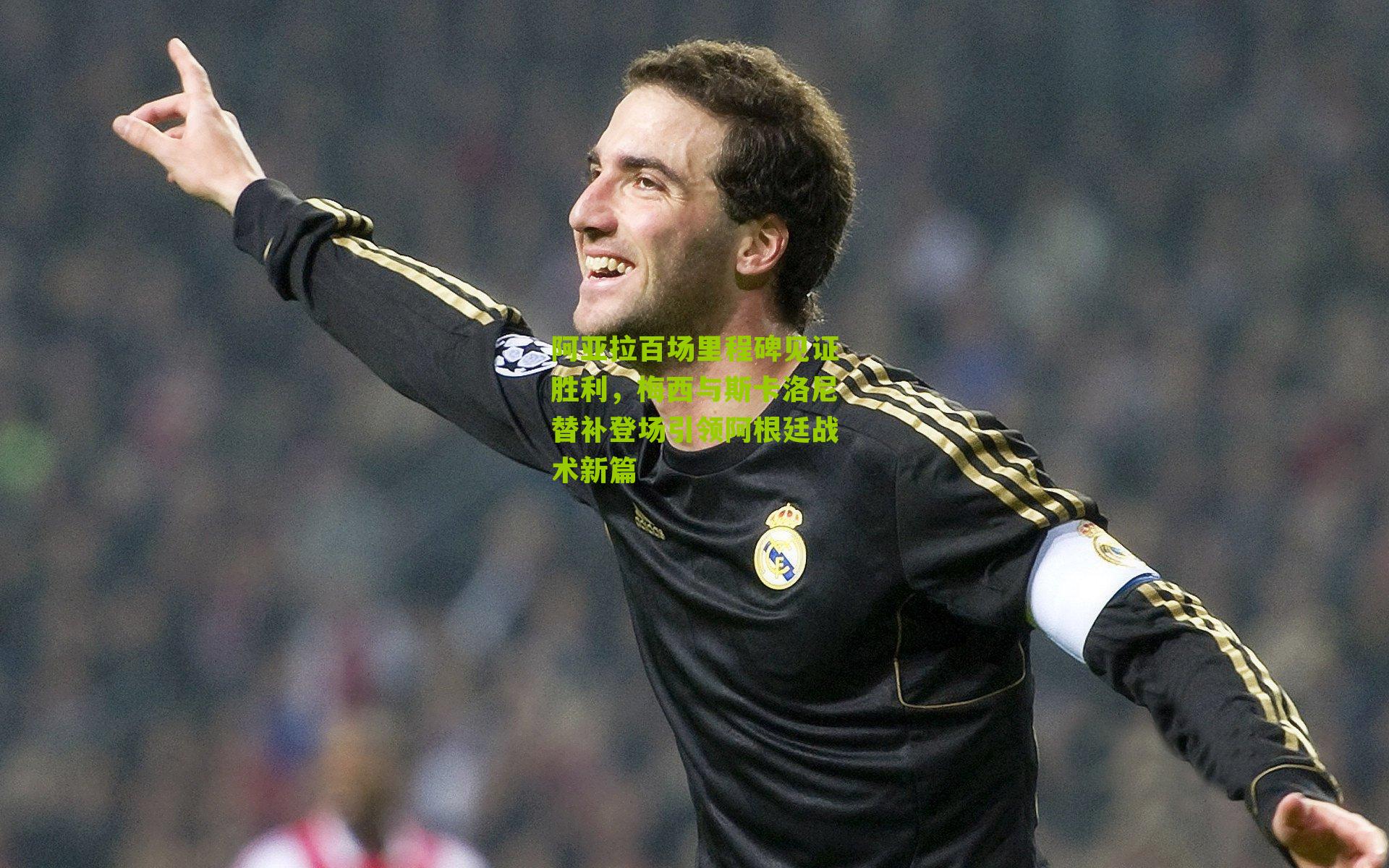 阿亚拉百场里程碑见证胜利,梅西与斯卡洛尼替补登场引领阿根廷战术新篇