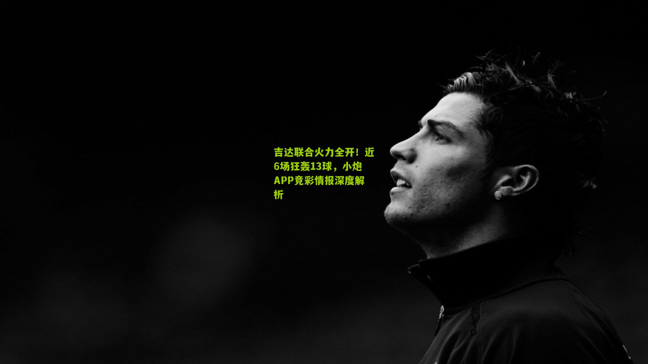 吉达联合火力全开!近6场狂轰13球,小炮APP竞彩情报深度解析