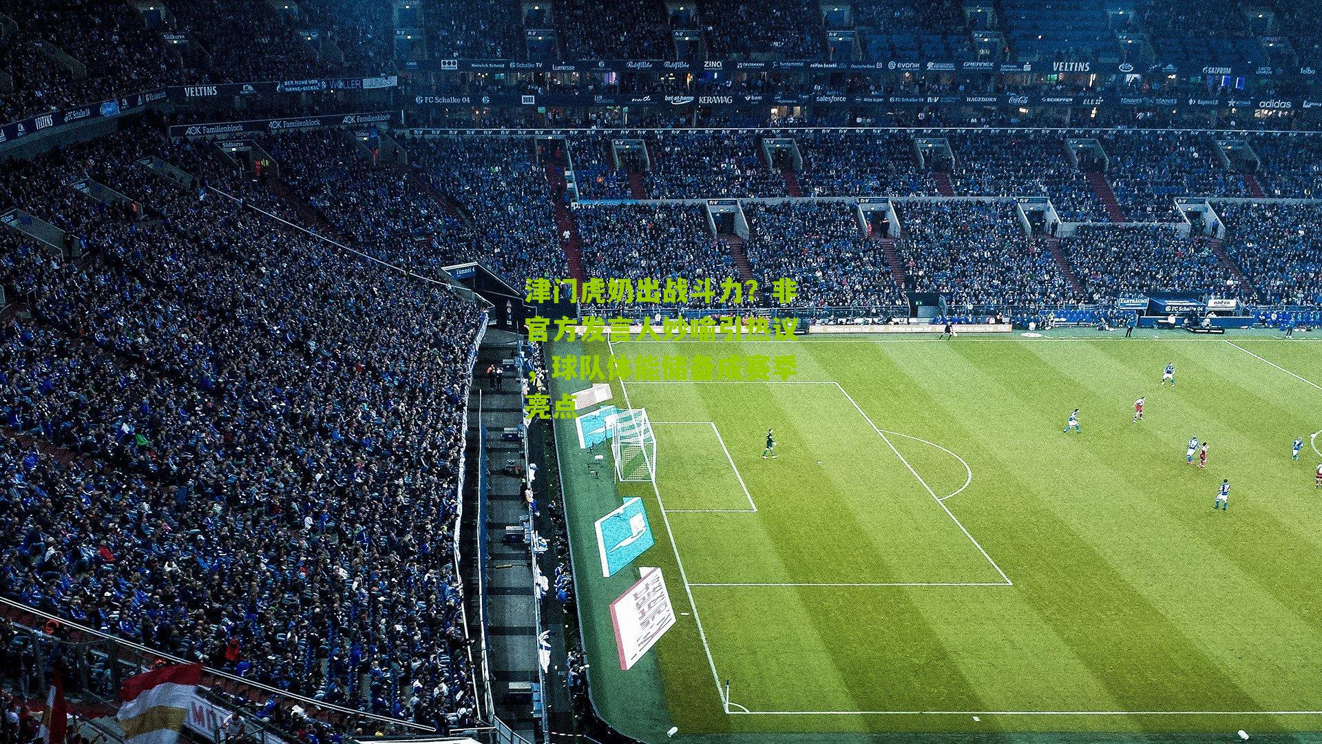 津门虎奶出战斗力？非官方发言人妙喻引热议，球队体能储备成赛季亮点