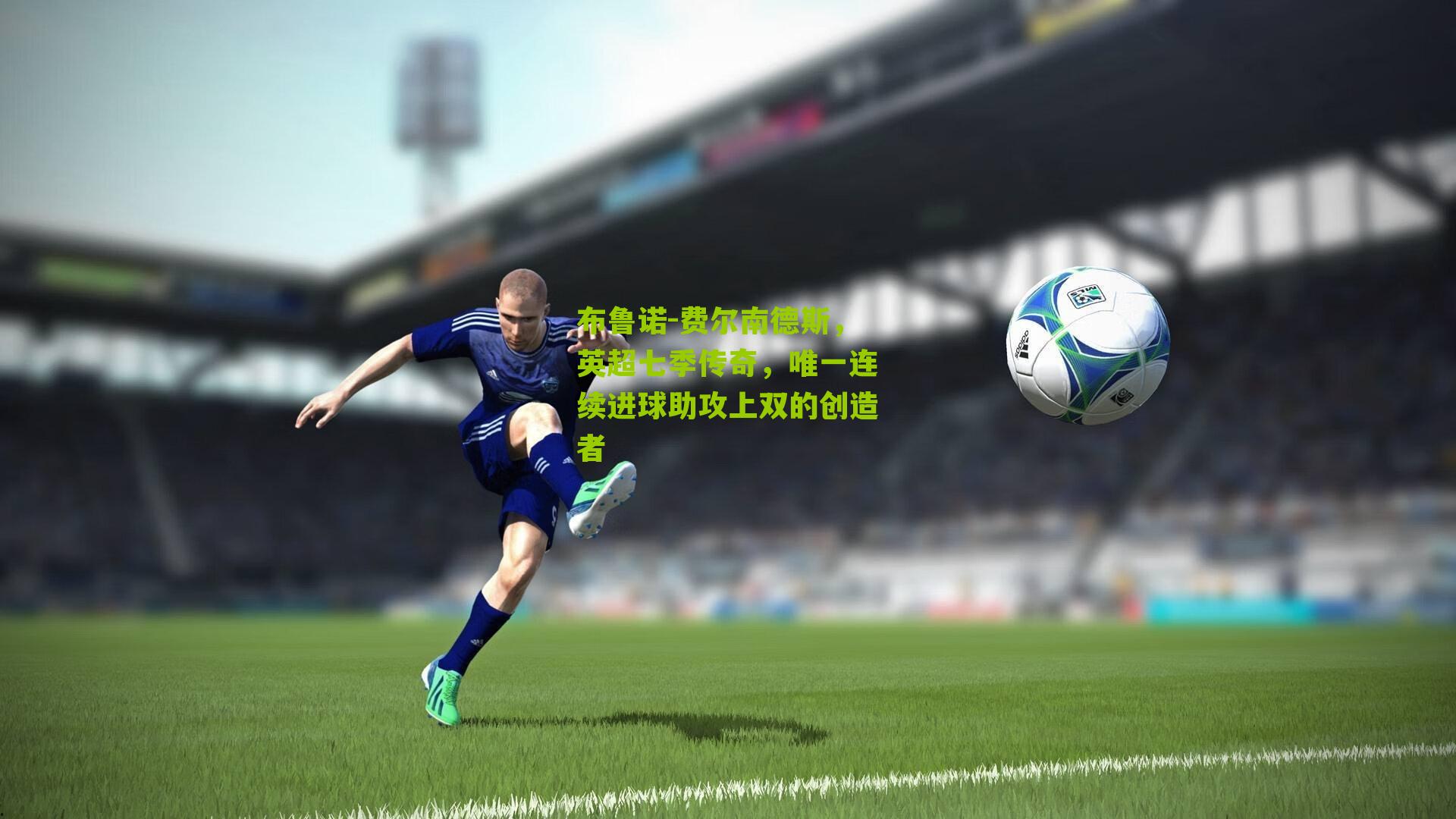 布鲁诺-费尔南德斯，英超七季传奇，唯一连续进球助攻上双的创造者