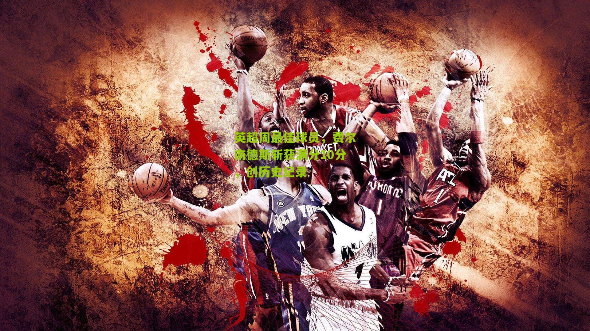 英超周最佳球员,费尔南德斯斩获满分10分,创历史纪录