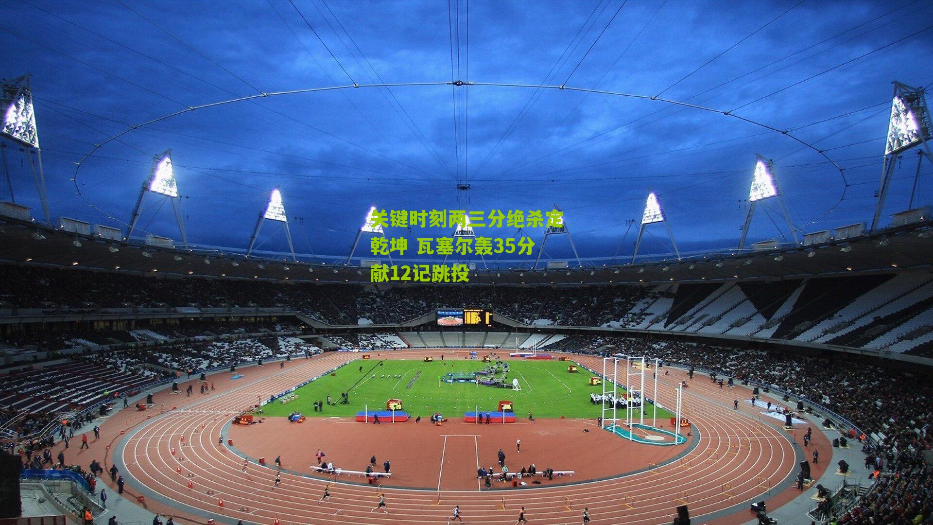 关键时刻两三分绝杀定乾坤 瓦塞尔轰35分献12记跳投