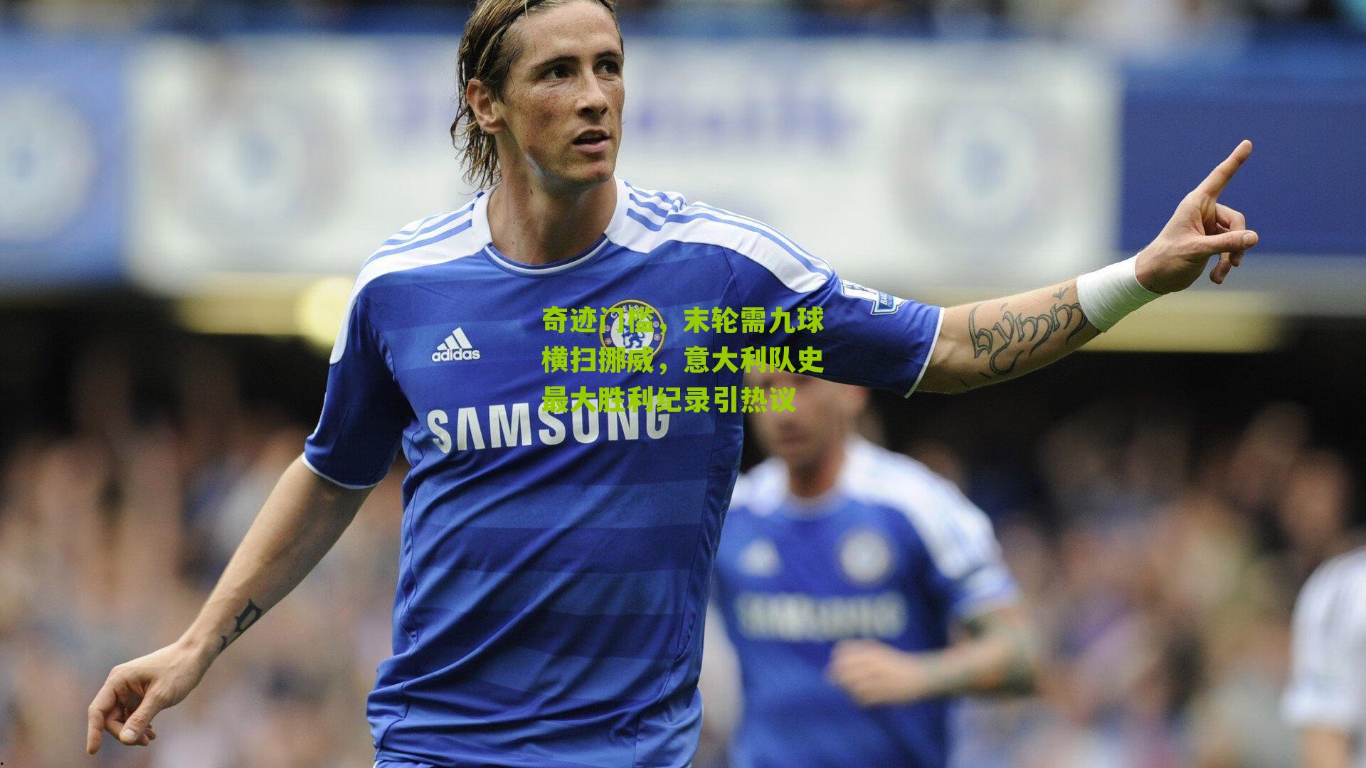 奇迹门槛，末轮需九球横扫挪威，意大利队史最大胜利纪录引热议