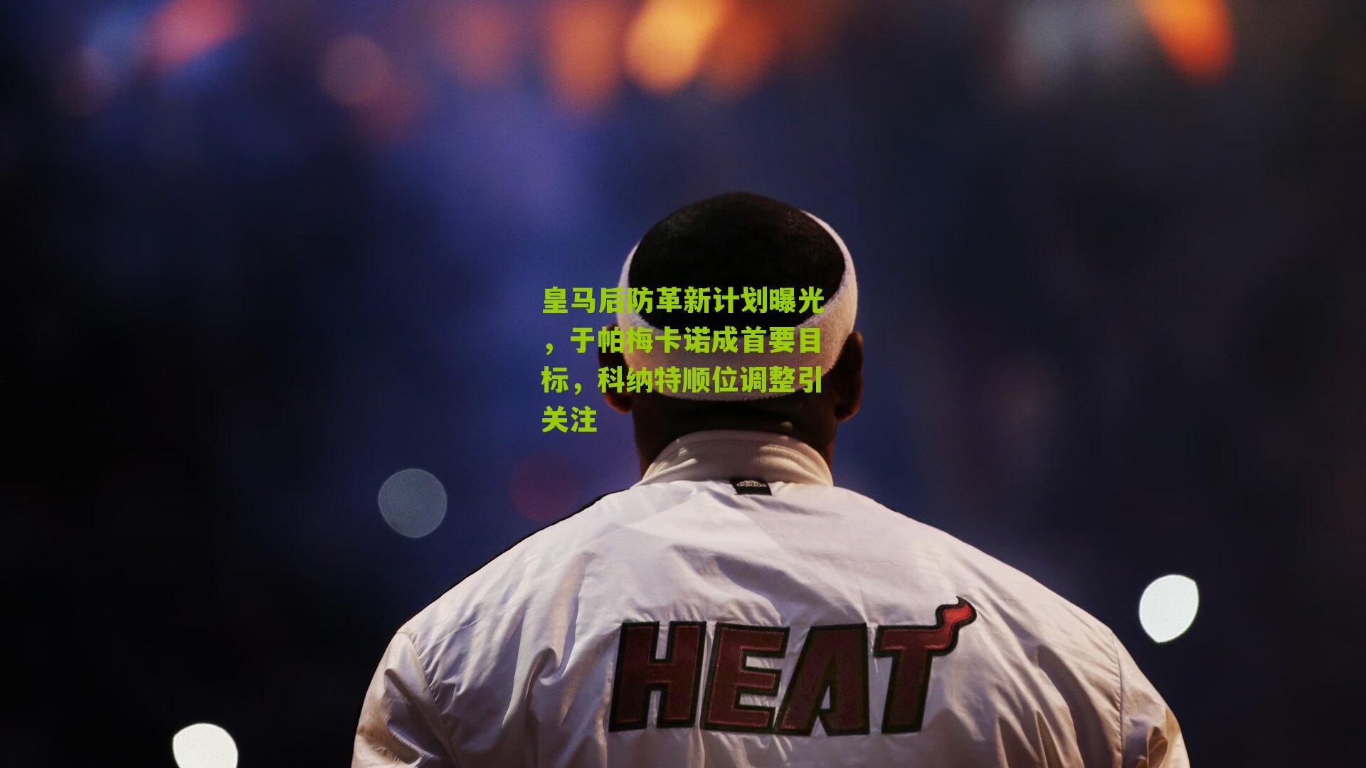 皇马后防革新计划曝光，于帕梅卡诺成首要目标，科纳特顺位调整引关注