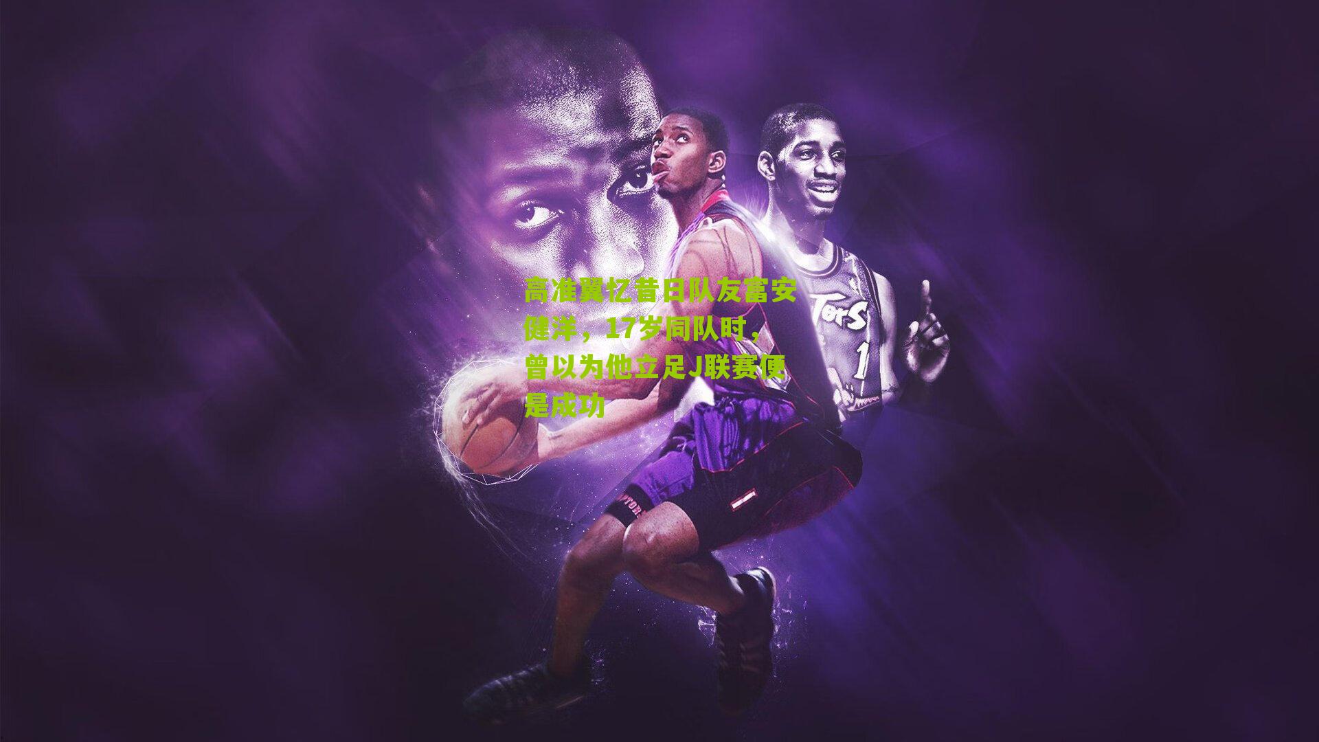 高准翼忆昔日队友富安健洋，17岁同队时，曾以为他立足J联赛便是成功