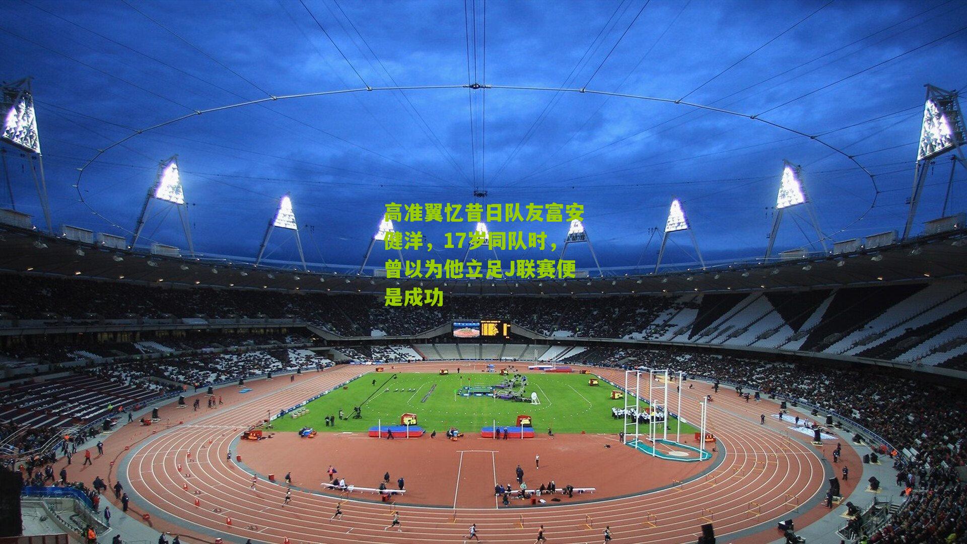 高准翼忆昔日队友富安健洋，17岁同队时，曾以为他立足J联赛便是成功